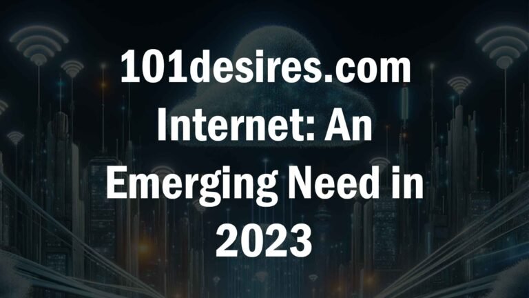 101desires.com Internet: An Emerging Need in 2023