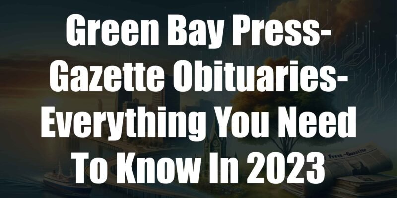 Green Bay Press-Gazette Obituaries-Everything You Need To Know In 2023