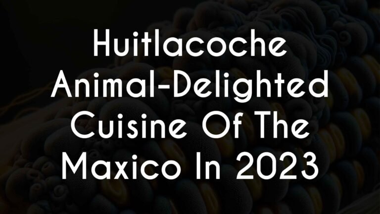 Huitlacoche Animal-Delighted Cuisine Of The Maxico In 2023
