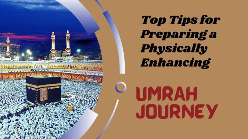 Top Tips for Preparing a Physically Enhancing Umrah Journey