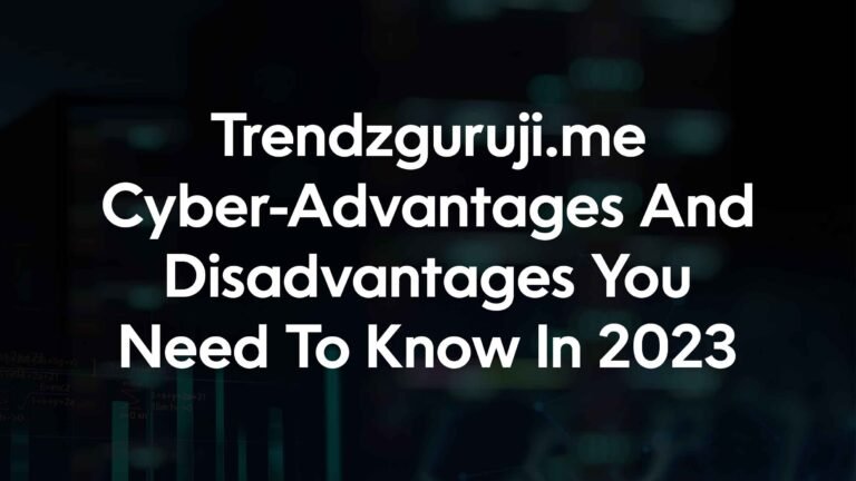 Trendzguruji.me Cyber-Advantages And Disadvantages You Need To Know In 2023