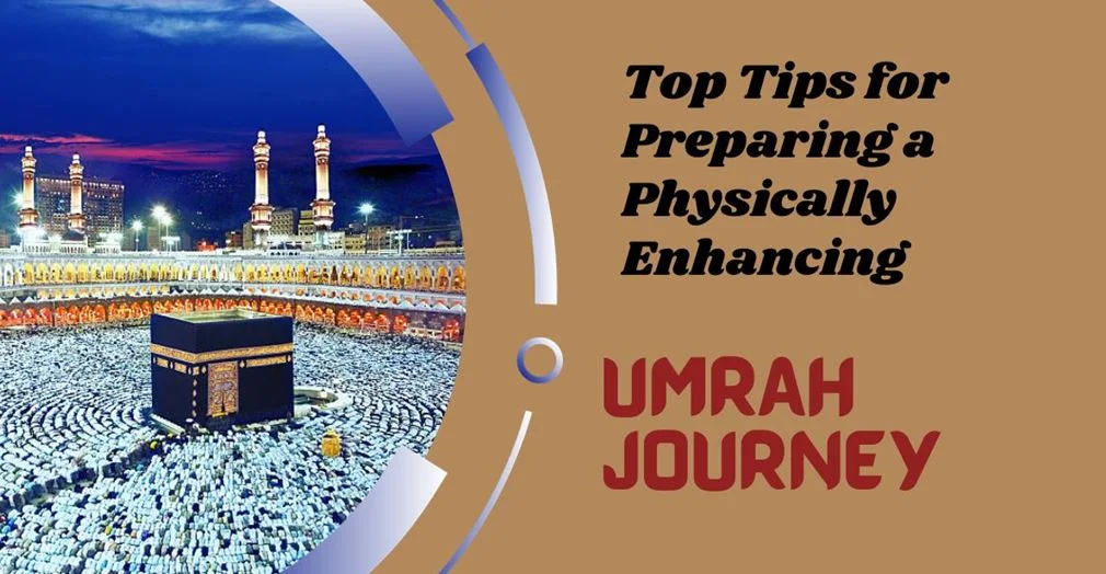 Top Tips for Preparing a Physically Enhancing Umrah Journey
